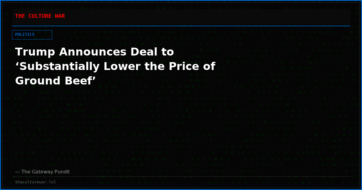 Trump Announces Deal to ‘Substantially Lower the Price of Ground Beef’