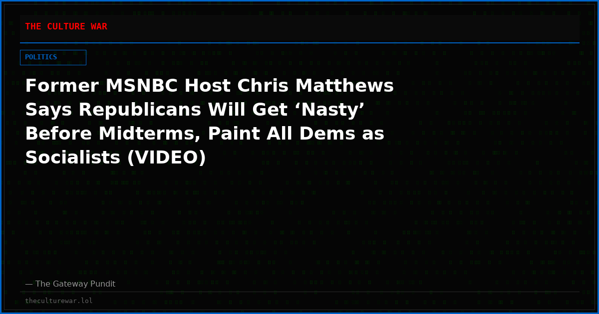 Former MSNBC Host Chris Matthews Says Republicans Will Get ‘Nasty’ Before Midterms, Paint All Dems as Socialists (VIDEO)