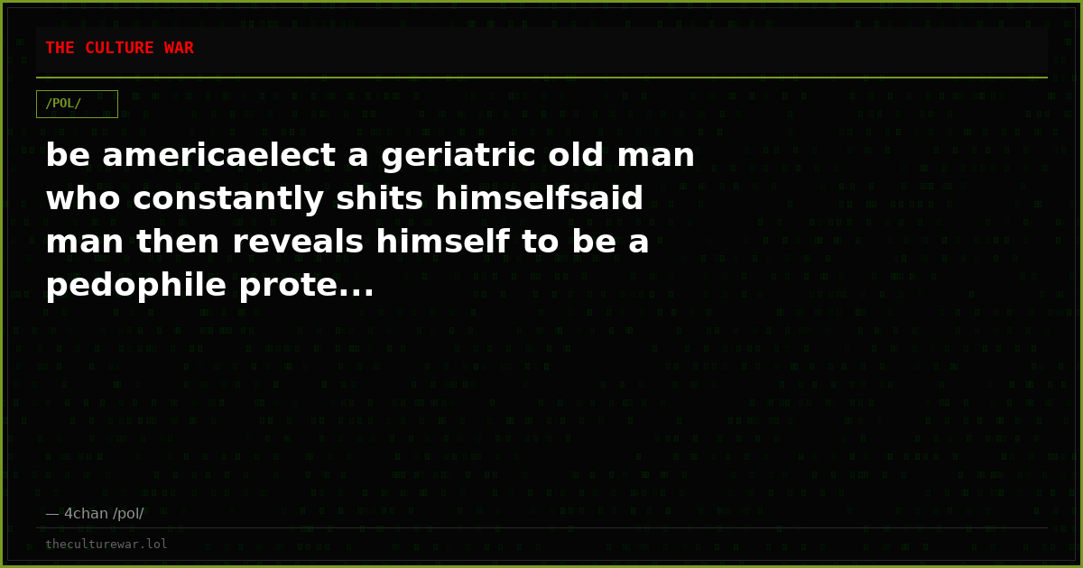 be americaelect a geriatric old man who constantly shits himselfsaid man then reveals himself to be a pedophile prote...