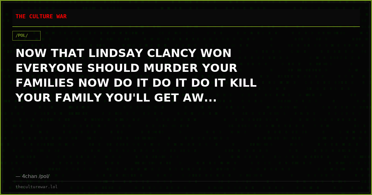 NOW THAT LINDSAY CLANCY WON EVERYONE SHOULD MURDER YOUR FAMILIES NOW DO IT DO IT DO IT KILL YOUR FAMILY YOU'LL GET AW...