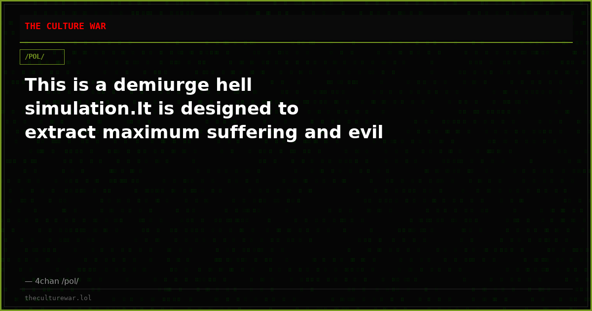 This is a demiurge hell simulation.It is designed to extract maximum suffering and evil