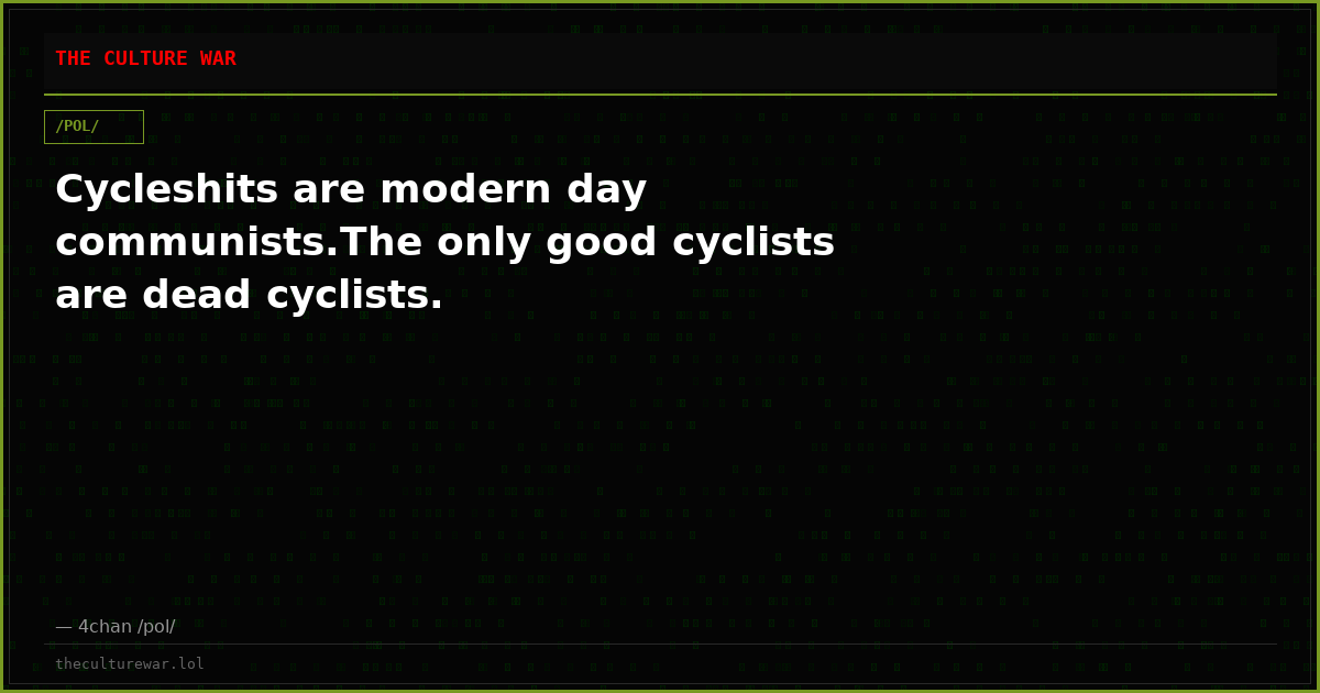 Cycleshits are modern day communists.The only good cyclists are dead cyclists.