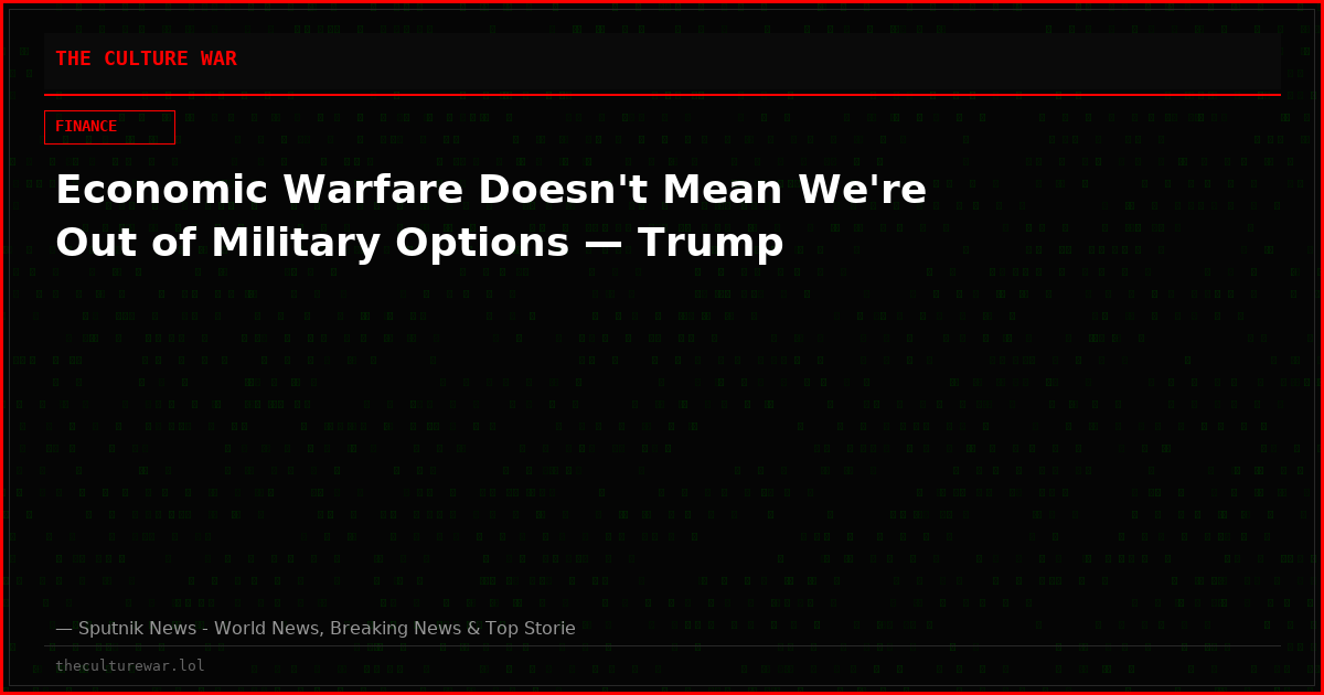 Economic Warfare Doesn't Mean We're Out of Military Options — Trump