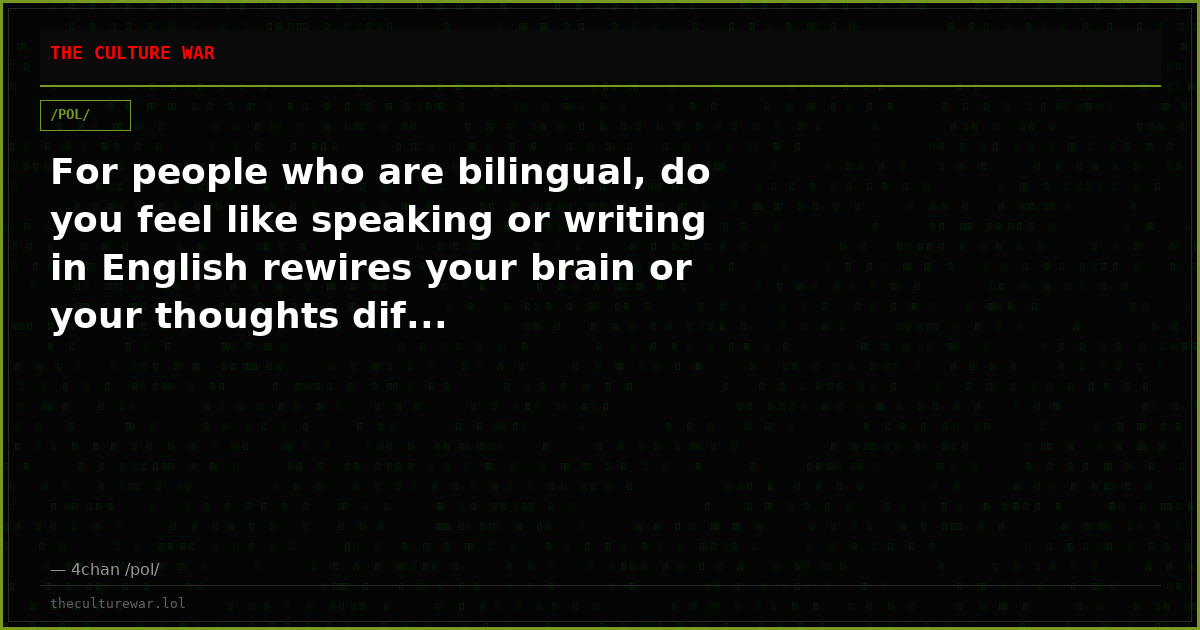 For people who are bilingual, do you feel like speaking or writing in English rewires your brain or your thoughts dif...