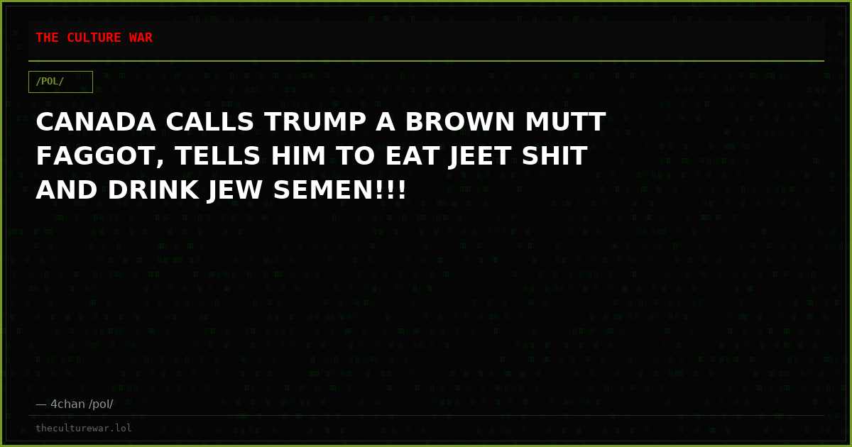 CANADA CALLS TRUMP A BROWN MUTT FAGGOT, TELLS HIM TO EAT JEET SHIT AND DRINK JEW SEMEN!!!