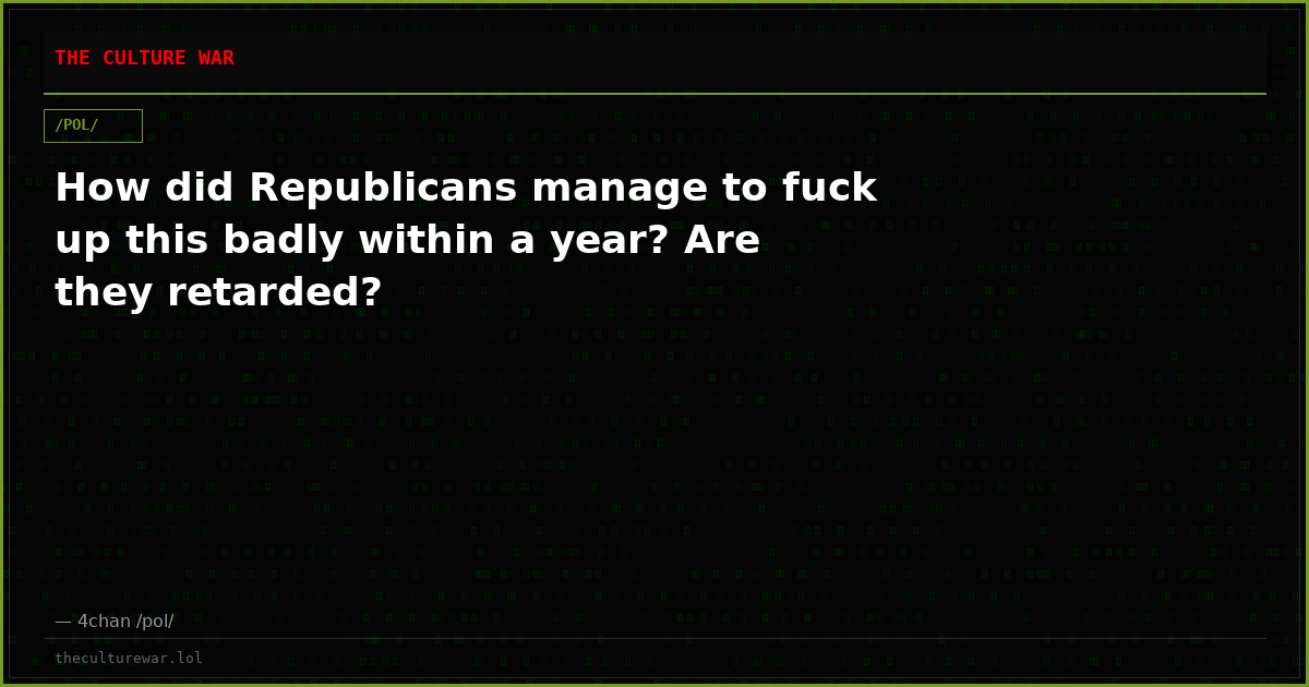 How did Republicans manage to fuck up this badly within a year? Are they retarded?