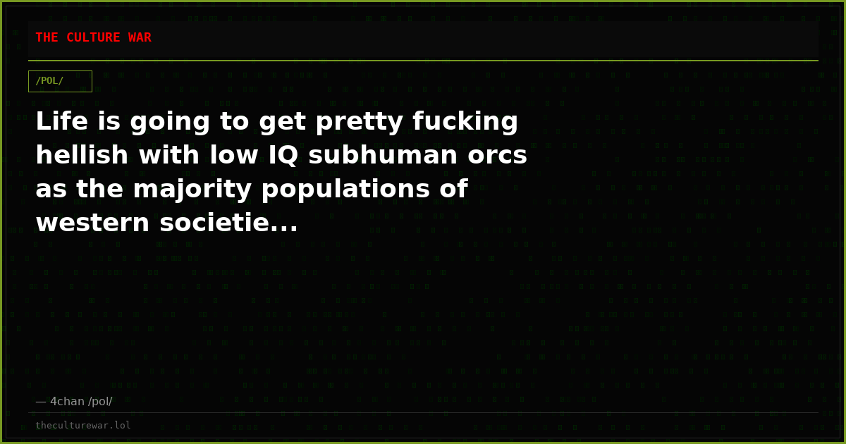 Life is going to get pretty fucking hellish with low IQ subhuman orcs as the majority populations of western societie...