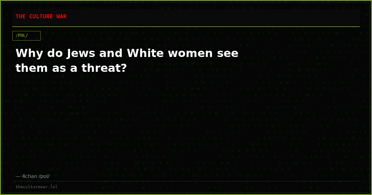 Why do Jews and White women see them as a threat?