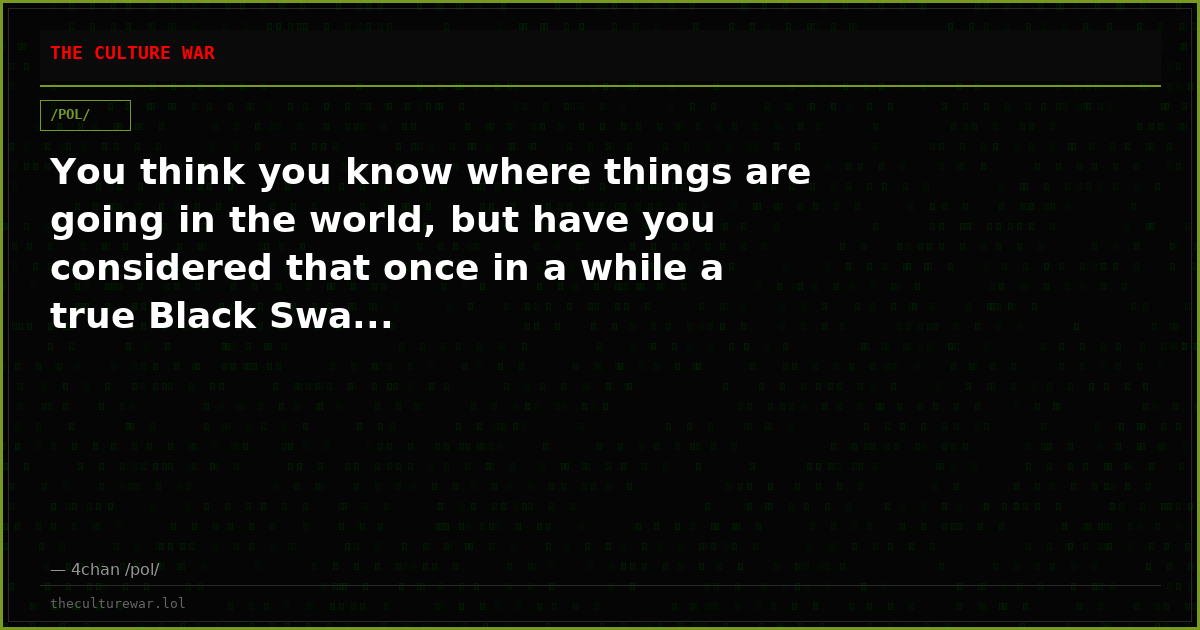 You think you know where things are going in the world, but have you considered that once in a while a true Black Swa...