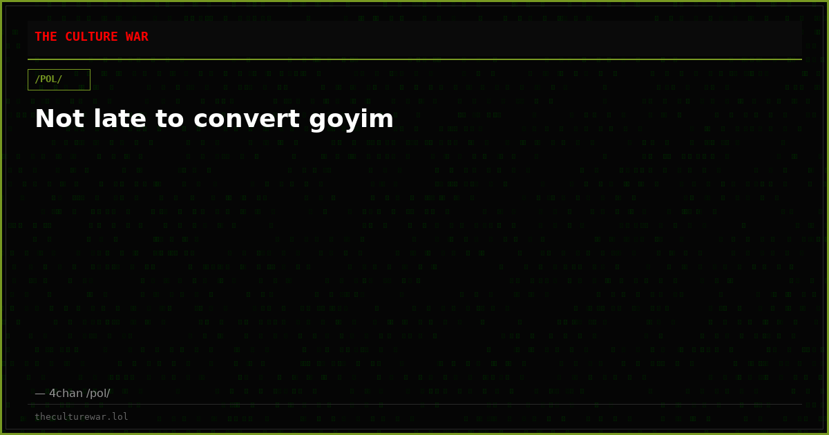 Not late to convert goyim