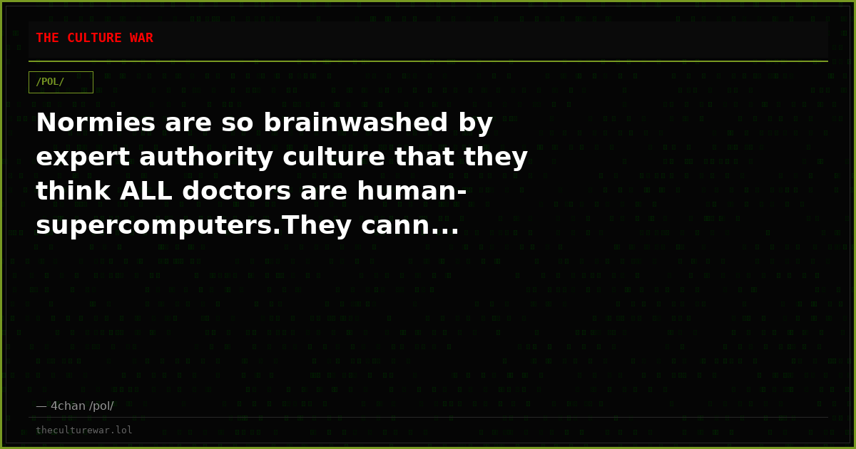 Normies are so brainwashed by expert authority culture that they think ALL doctors are human-supercomputers.They cann...