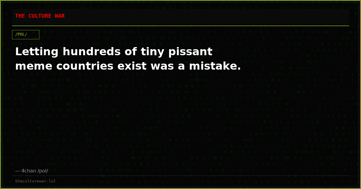 Letting hundreds of tiny pissant meme countries exist was a mistake.