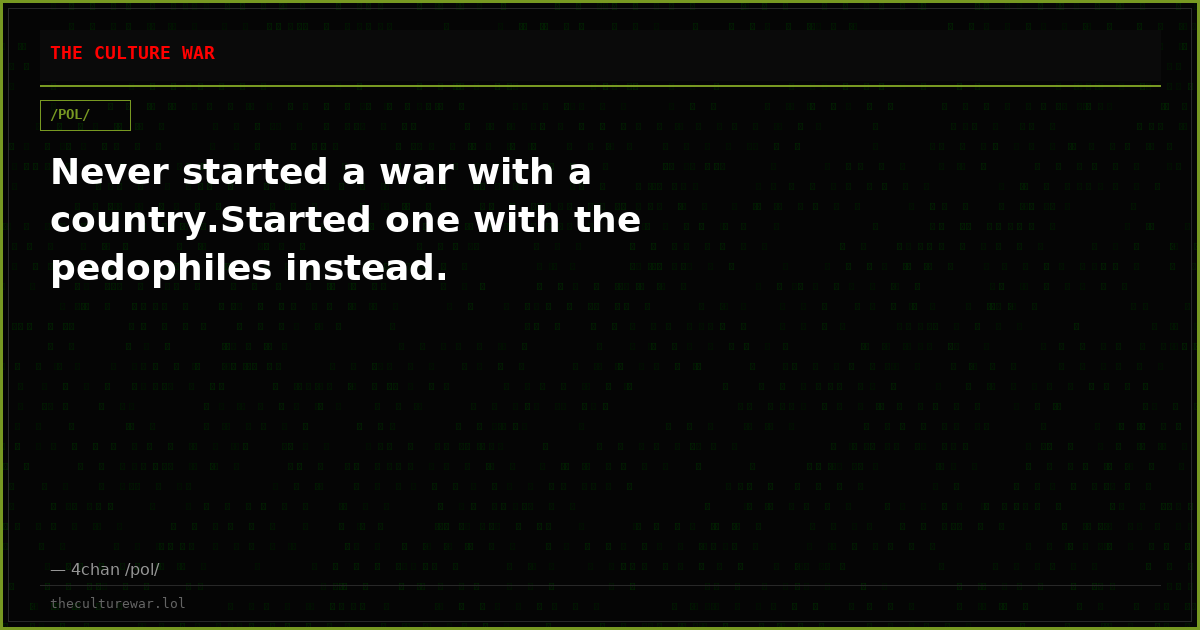 Never started a war with a country.Started one with the pedophiles instead.