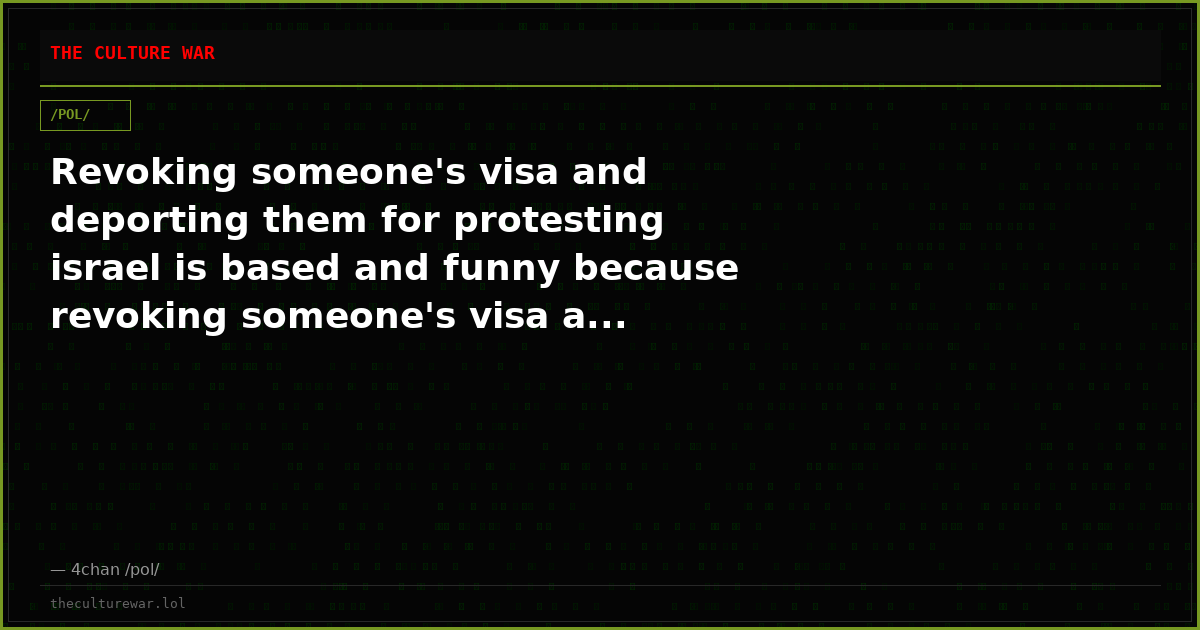 Revoking someone's visa and deporting them for protesting israel is based and funny because revoking someone's visa a...