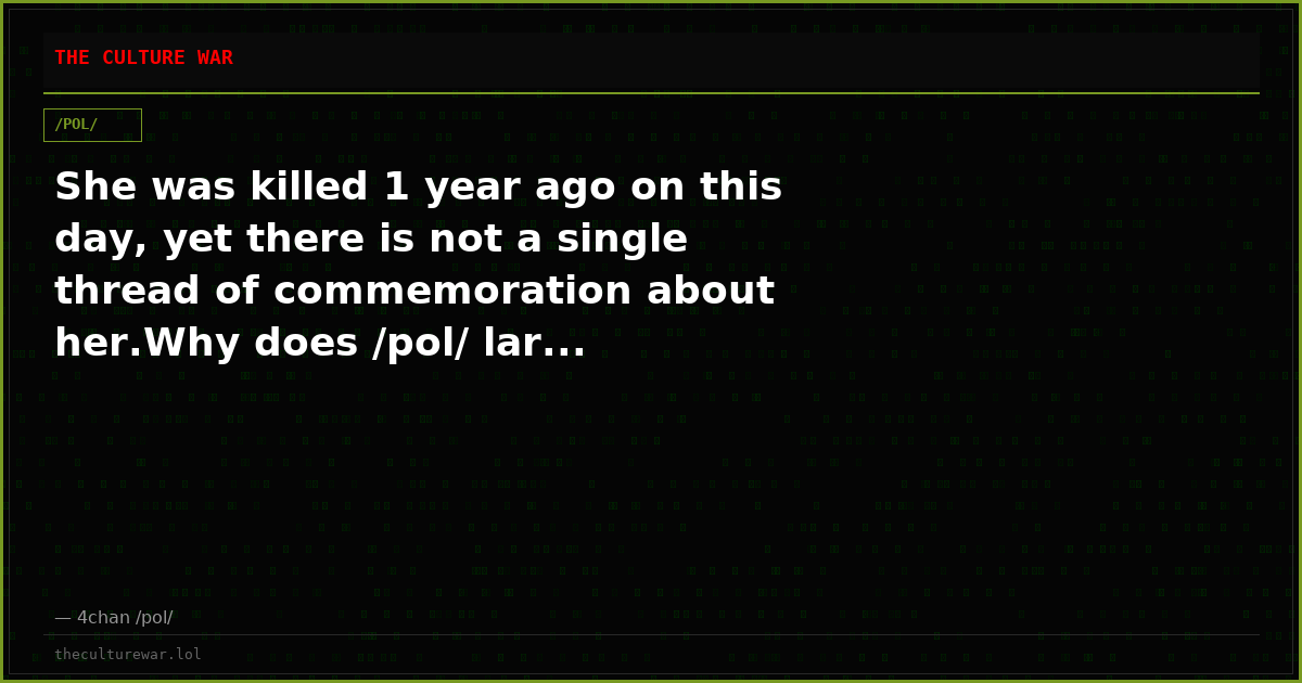 She was killed 1 year ago on this day, yet there is not a single thread of commemoration about her.Why does /pol/ lar...