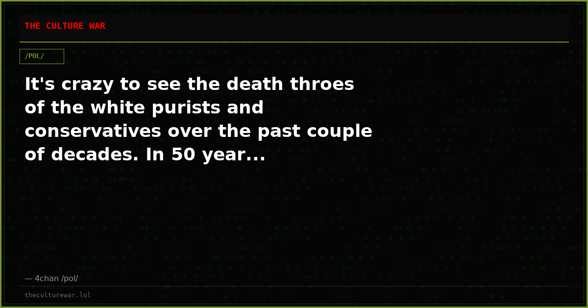 It's crazy to see the death throes of the white purists and conservatives over the past couple of decades. In 50 year...