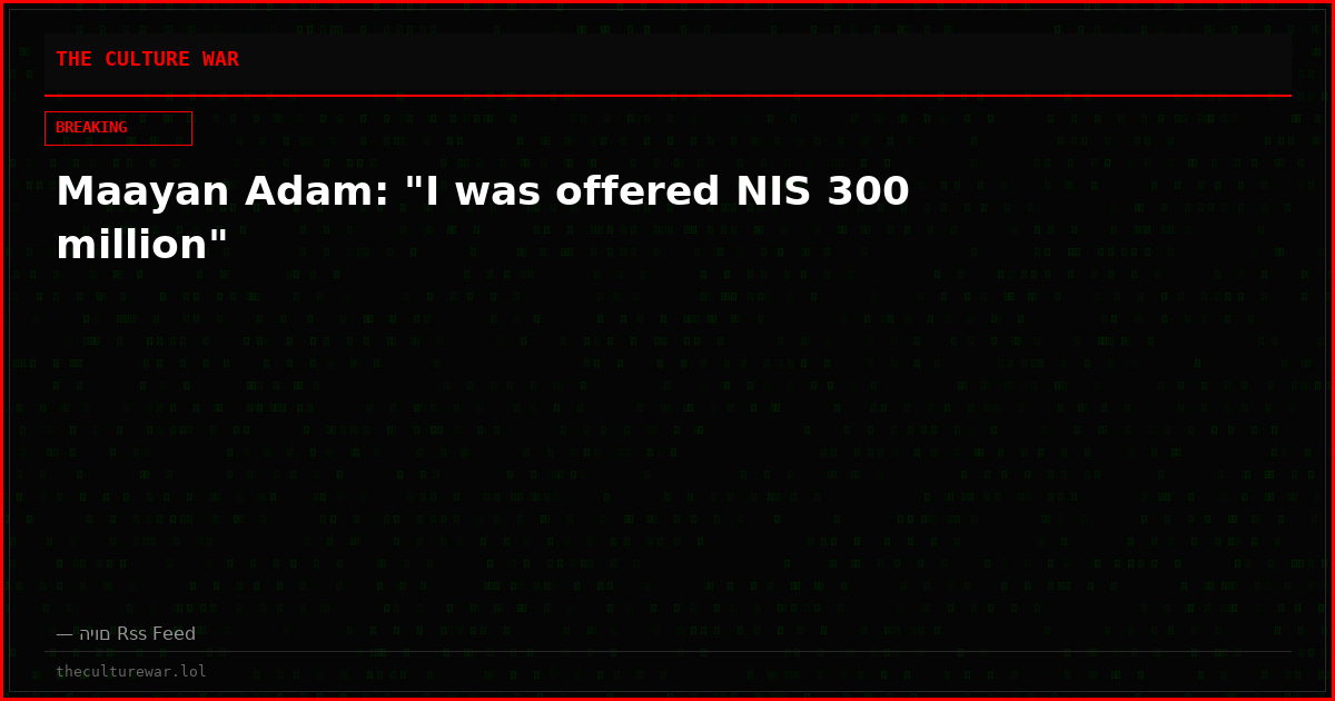 Maayan Adam: "I was offered NIS 300 million"
