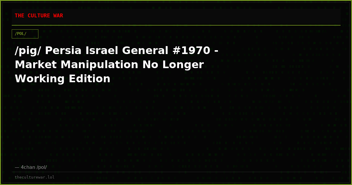 /pig/ Persia Israel General #1970 - Market Manipulation No Longer Working Edition