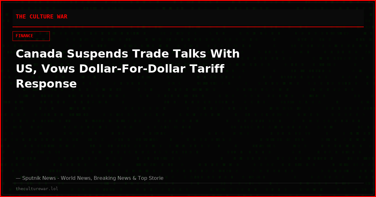 Canada Suspends Trade Talks With US, Vows Dollar-For-Dollar Tariff Response