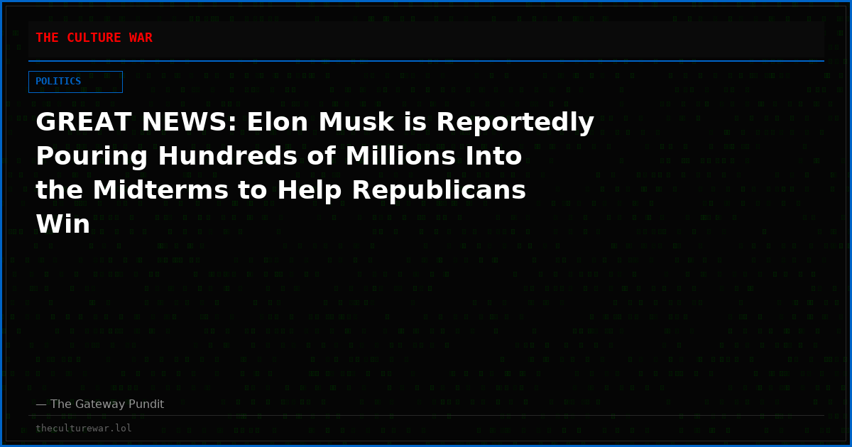 GREAT NEWS: Elon Musk is Reportedly Pouring Hundreds of Millions Into the Midterms to Help Republicans Win