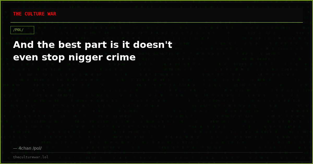 And the best part is it doesn't even stop nigger crime
