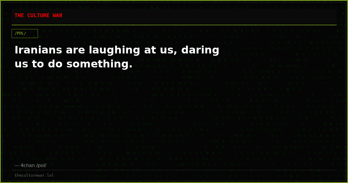 Iranians are laughing at us, daring us to do something.
