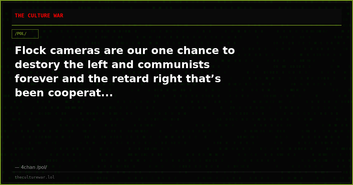 Flock cameras are our one chance to destory the left and communists forever and the retard right that’s been cooperat...