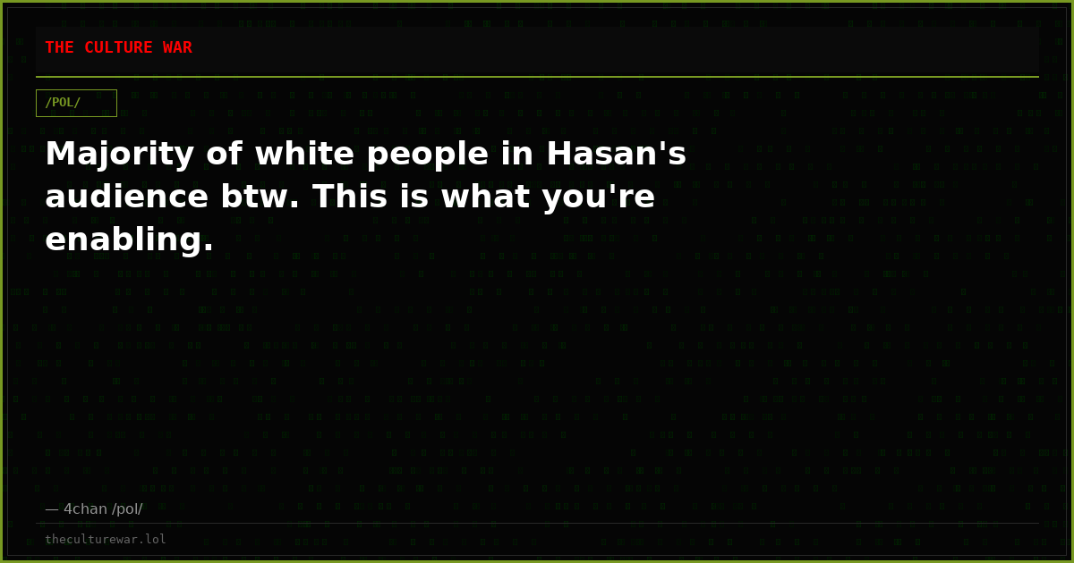 Majority of white people in Hasan's audience btw. This is what you're enabling.
