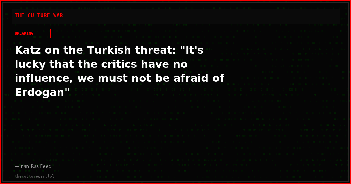 Katz on the Turkish threat: "It's lucky that the critics have no influence, we must not be afraid of Erdogan"