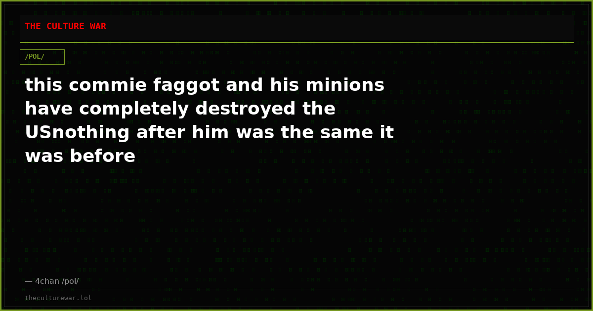 this commie faggot and his minions have completely destroyed the USnothing after him was the same it was before