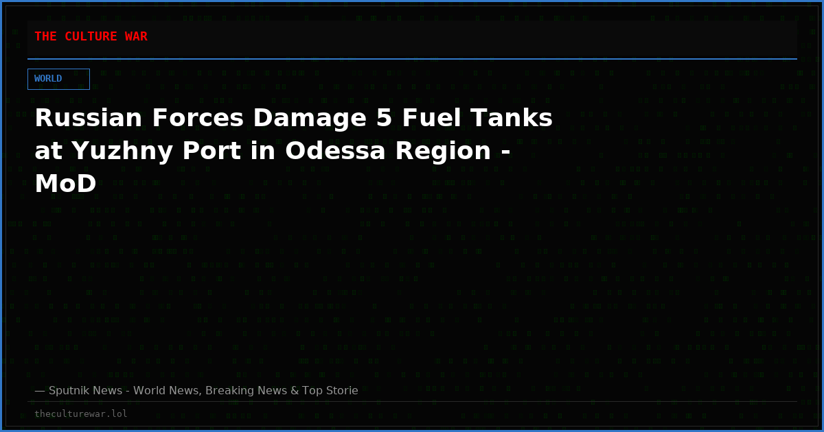Russian Forces Damage 5 Fuel Tanks at Yuzhny Port in Odessa Region - MoD
