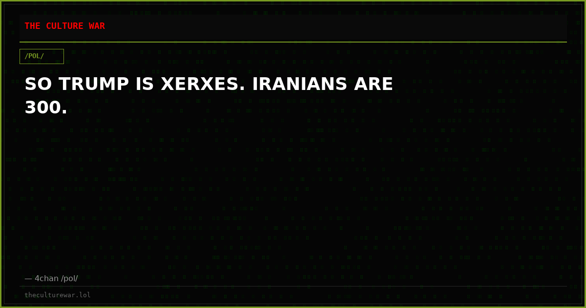 SO TRUMP IS XERXES. IRANIANS ARE 300.