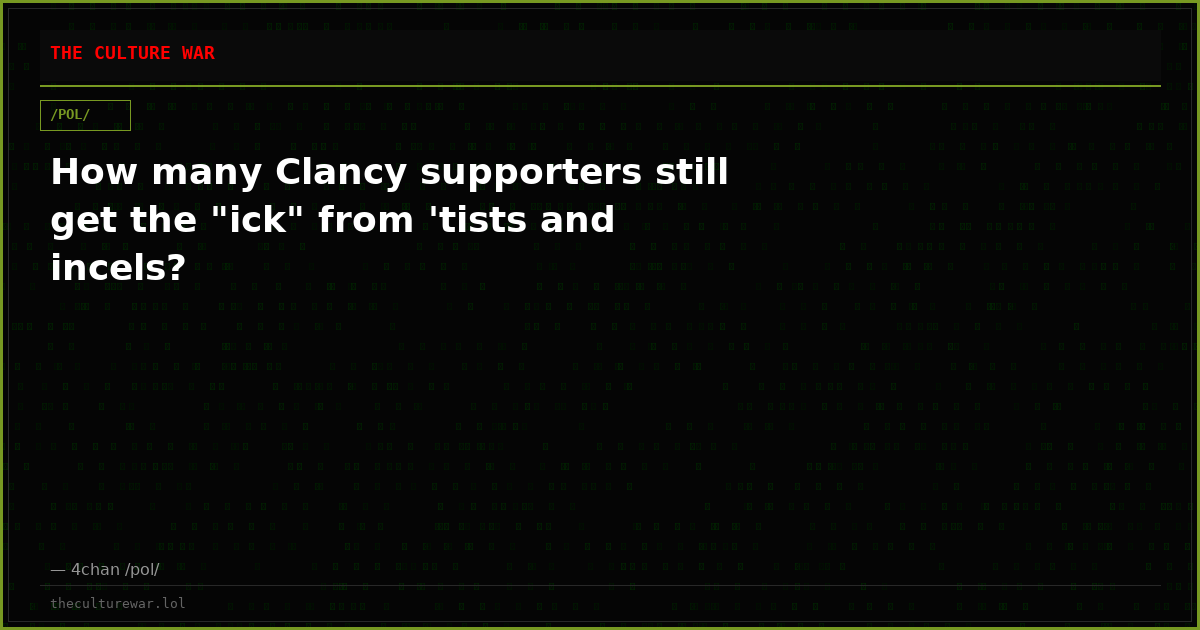 How many Clancy supporters still get the "ick" from 'tists and incels?