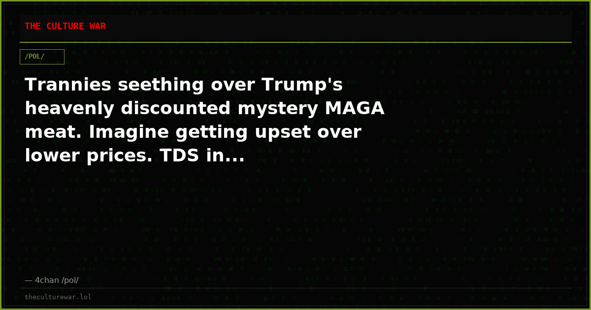 Trannies seething over Trump's heavenly discounted mystery MAGA meat. Imagine getting upset over lower prices. TDS in...