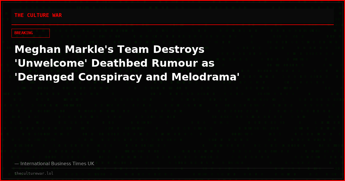 Meghan Markle's Team Destroys 'Unwelcome' Deathbed Rumour as 'Deranged Conspiracy and Melodrama'
