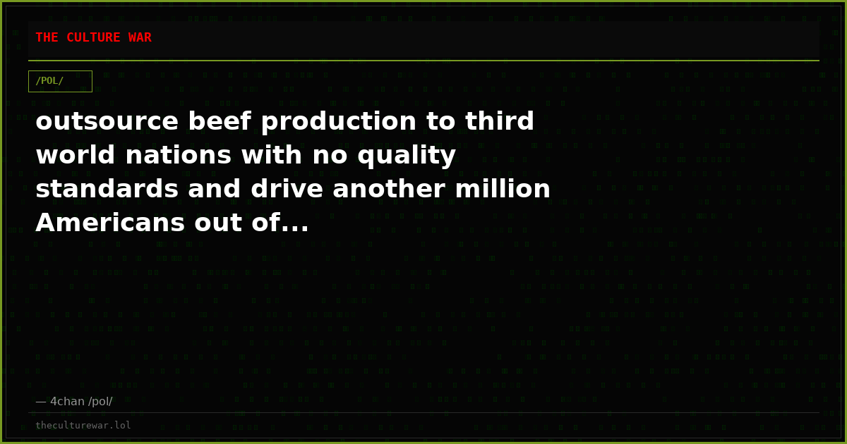 outsource beef production to third world nations with no quality standards and drive another million Americans out of...