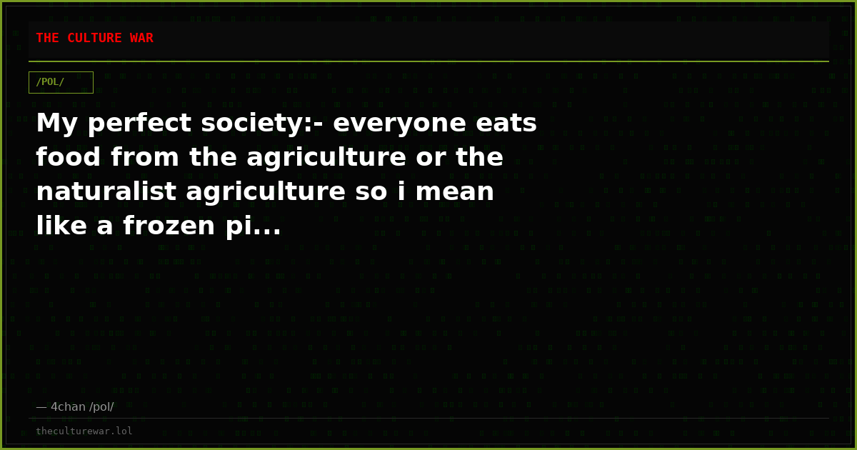 My perfect society:- everyone eats food from the agriculture or the naturalist agriculture so i mean like a frozen pi...