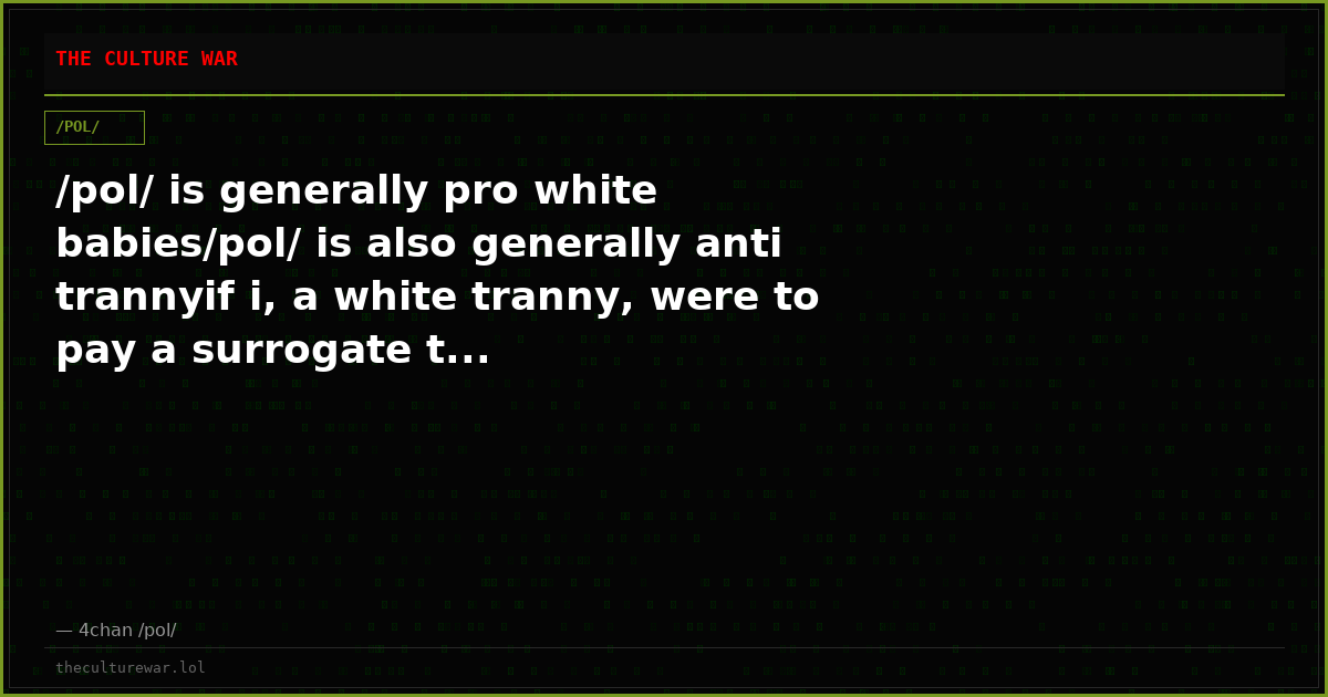 /pol/ is generally pro white babies/pol/ is also generally anti trannyif i, a white tranny, were to pay a surrogate t...