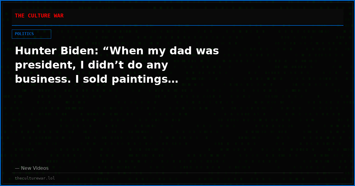 Hunter Biden: “When my dad was president, I didn’t do any business. I sold paintings…