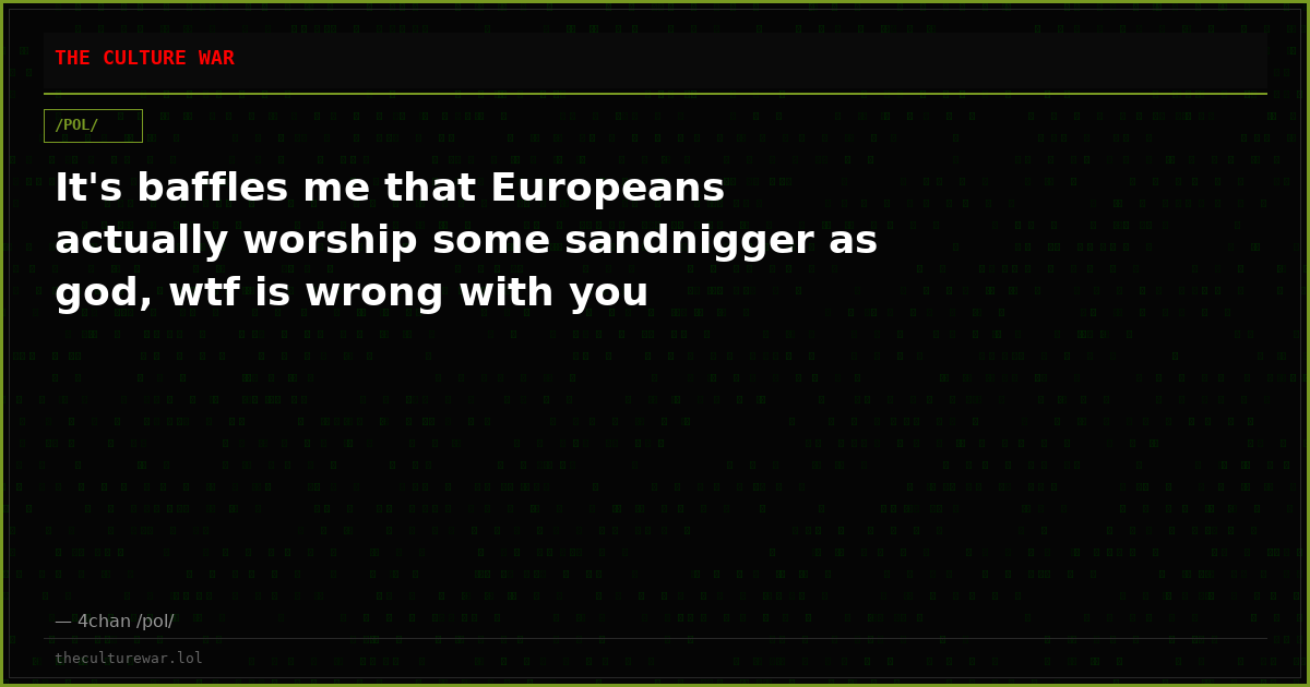 It's baffles me that Europeans actually worship some sandnigger as god, wtf is wrong with you