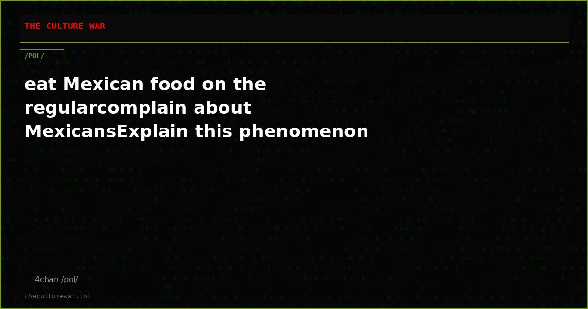 eat Mexican food on the regularcomplain about MexicansExplain this phenomenon