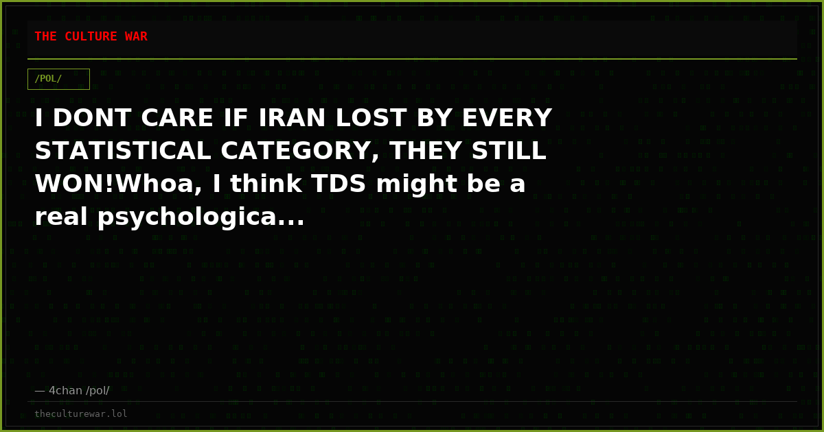 I DONT CARE IF IRAN LOST BY EVERY STATISTICAL CATEGORY, THEY STILL WON!Whoa, I think TDS might be a real psychologica...