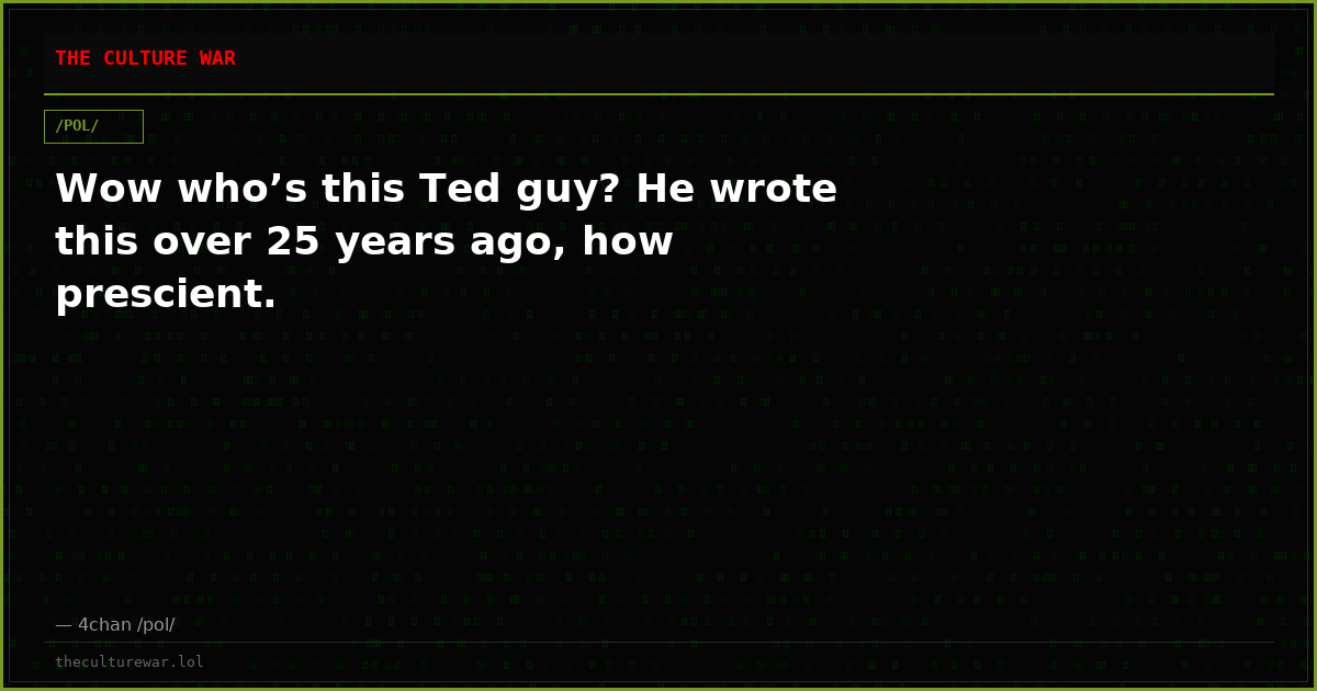 Wow who’s this Ted guy? He wrote this over 25 years ago, how prescient.