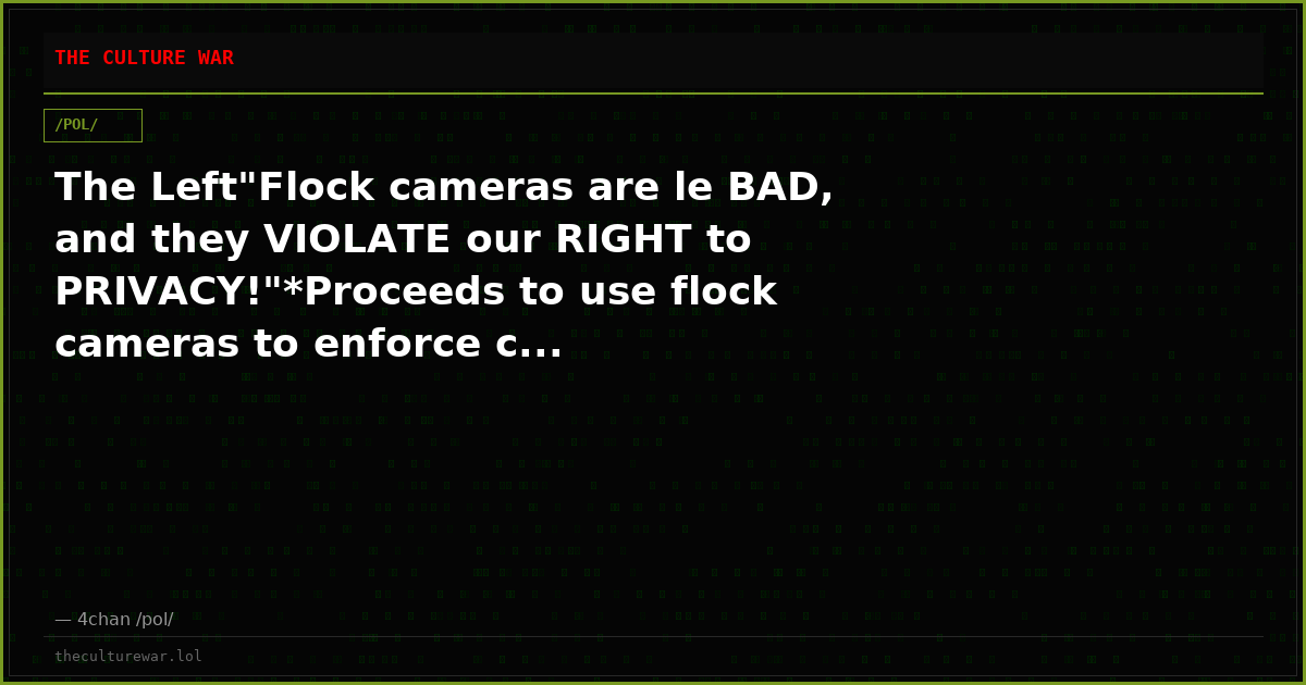 The Left"Flock cameras are le BAD, and they VIOLATE our RIGHT to PRIVACY!"*Proceeds to use flock cameras to enforce c...