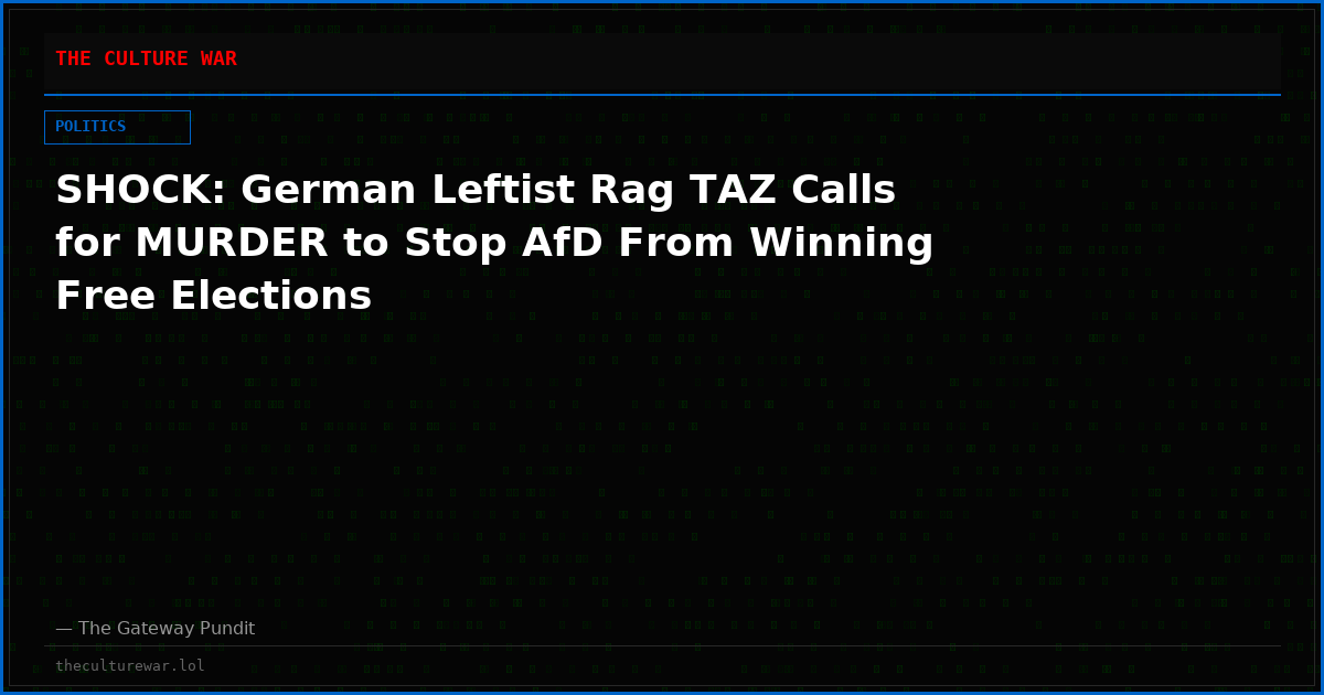 SHOCK: German Leftist Rag TAZ Calls for MURDER to Stop AfD From Winning Free Elections