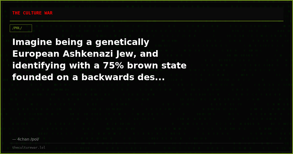 Imagine being a genetically European Ashkenazi Jew, and identifying with a 75% brown state founded on a backwards des...
