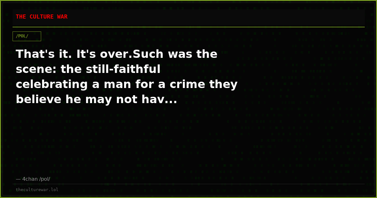 That's it. It's over.Such was the scene: the still-faithful celebrating a man for a crime they believe he may not hav...