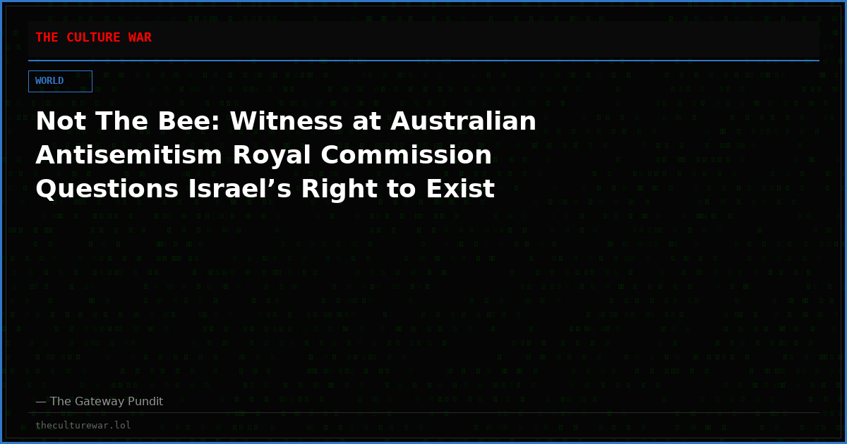 Not The Bee: Witness at Australian Antisemitism Royal Commission Questions Israel’s Right to Exist