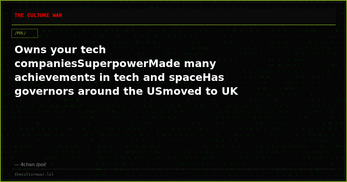 Owns your tech companiesSuperpowerMade many achievements in tech and spaceHas governors around the USmoved to UK and ...
