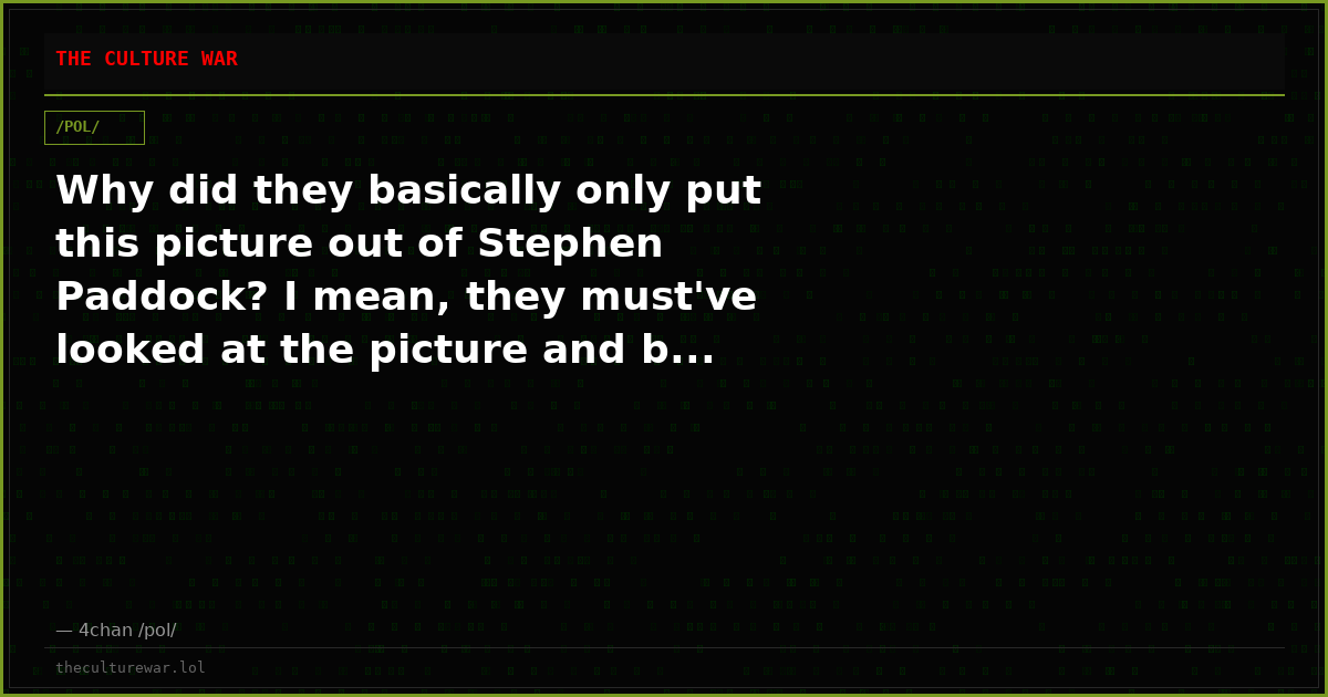 Why did they basically only put this picture out of Stephen Paddock? I mean, they must've looked at the picture and b...